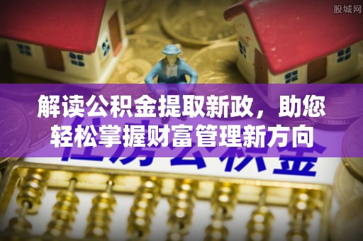 商洛解读公积金提取新政，助您轻松掌握财富管理新方向
