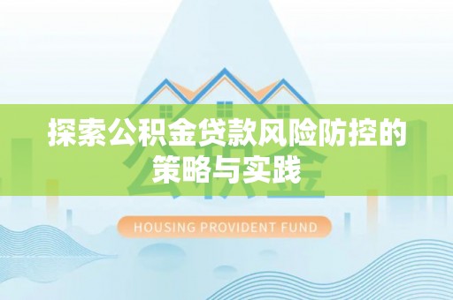 商洛探索公积金贷款风险防控的策略与实践
