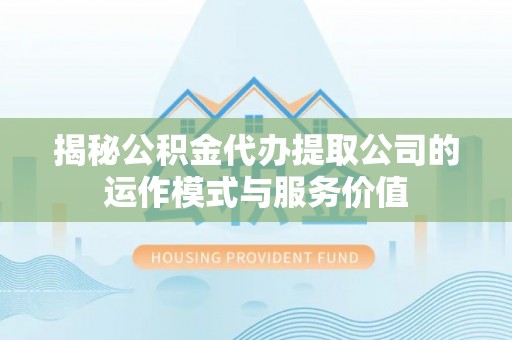 商洛揭秘公积金代办提取公司的运作模式与服务价值