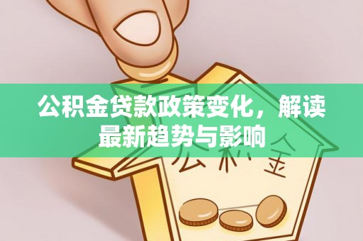 商洛公积金贷款政策变化，解读最新趋势与影响