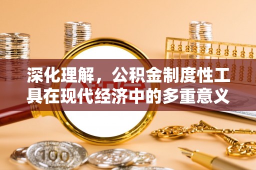 商洛深化理解，公积金制度性工具在现代经济中的多重意义