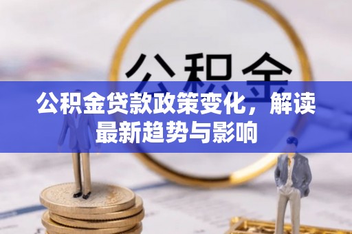 商洛公积金贷款政策变化，解读最新趋势与影响