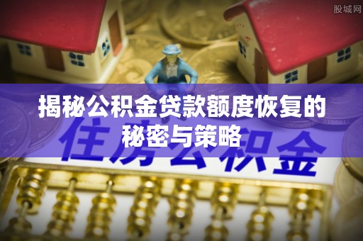 商洛揭秘公积金贷款额度恢复的秘密与策略