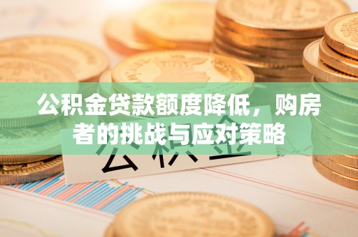 商洛公积金贷款额度降低，购房者的挑战与应对策略