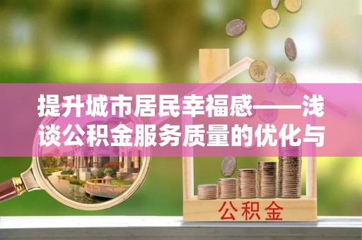 商洛提升城市居民幸福感——浅谈公积金服务质量的优化与未来