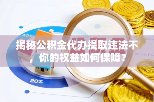商洛揭秘公积金代办提取违法不，你的权益如何保障？